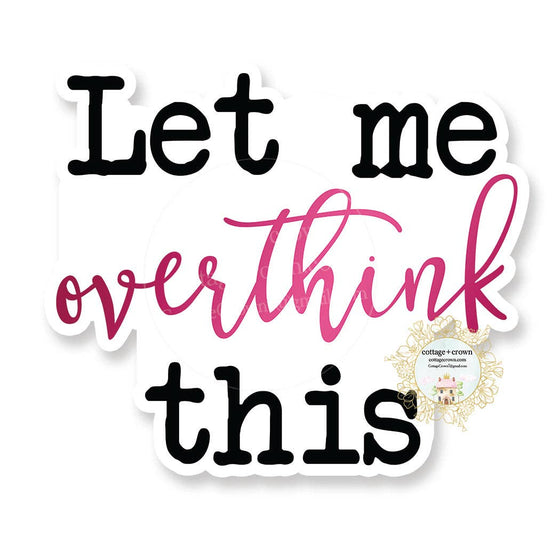 Let Me Overthink This - Vinyl Decal Sticker